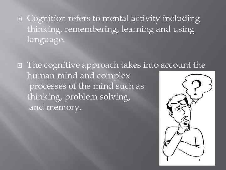  Cognition refers to mental activity including thinking, remembering, learning and using language. The