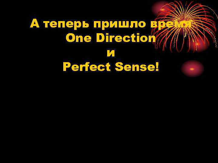А теперь пришло время One Direction и Perfect Sense! 