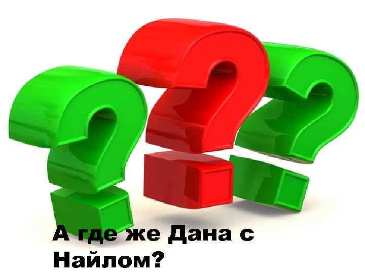 А где же Дана с Найлом? 