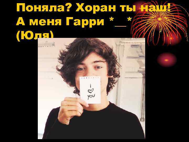 Поняла? Хоран ты наш! А меня Гарри *__* (Юля) 