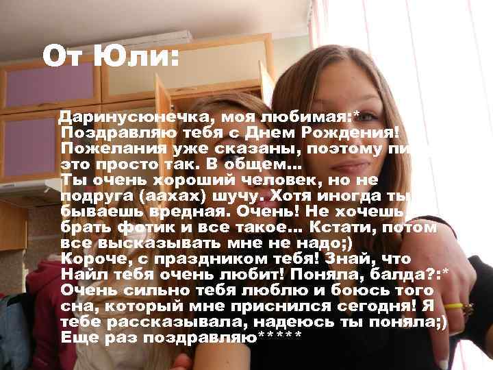 От Юли: Даринусюнечка, моя любимая: * Поздравляю тебя с Днем Рождения! Пожелания уже сказаны,