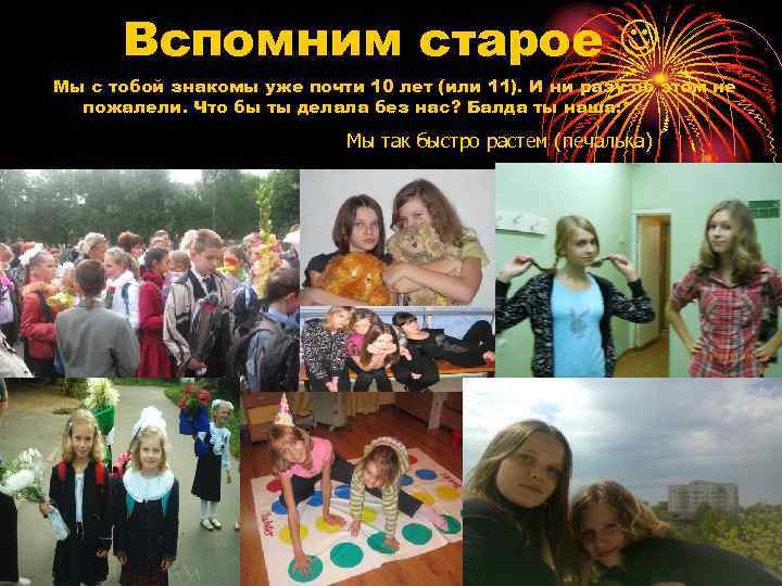 Вспомним старое Мы с тобой знакомы уже почти 10 лет (или 11). И ни