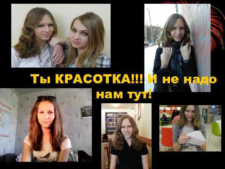 Ты КРАСОТКА!!! И не надо нам тут! 