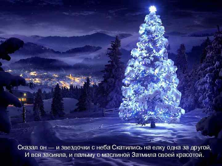 Сказал он — и звездочки с неба Скатились на елку одна за другой, И