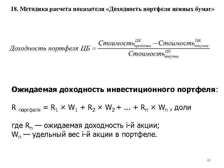 18. Методика расчета показателя «Доходность портфеля ценных бумаг» Ожидаемая доходность инвестиционного портфеля: R портфеля