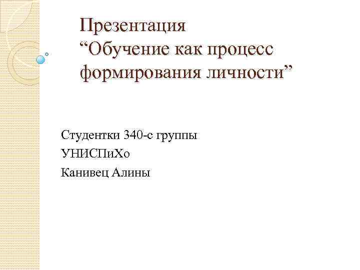 Презентация “Обучение как процесс формирования личности” Студентки 340 -с группы УНИСПи. Хо Канивец Алины