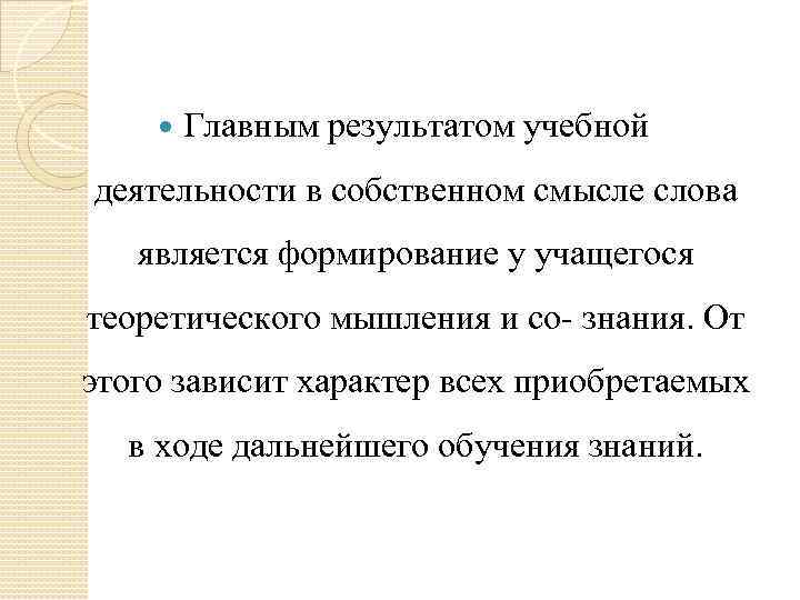  Главным результатом учебной деятельности в собственном смысле слова является формирование у учащегося теоретического