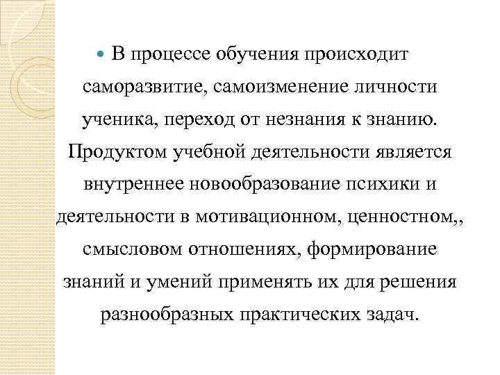  В процессе обучения происходит саморазвитие, самоизменение личности ученика, переход от незнания к знанию.