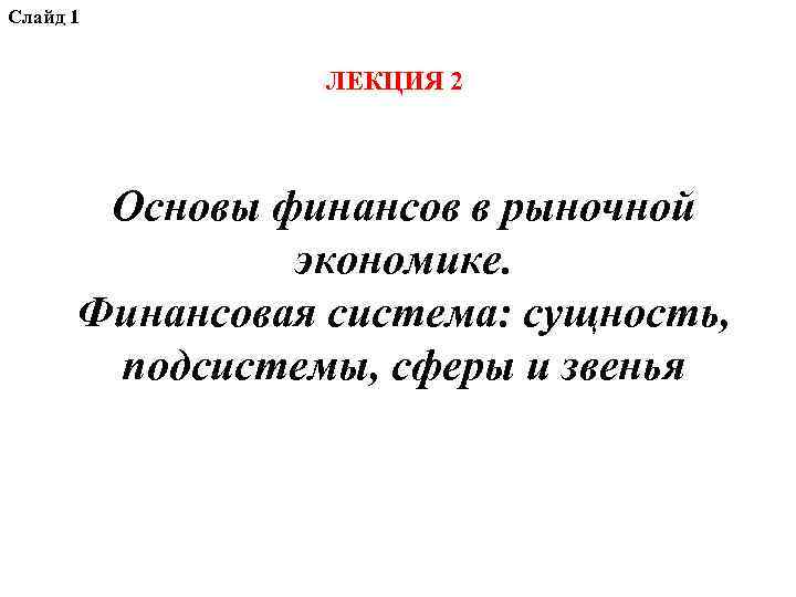 Слайд 1 ЛЕКЦИЯ 2 Основы финансов в рыночной экономике. Финансовая система: сущность, подсистемы, сферы