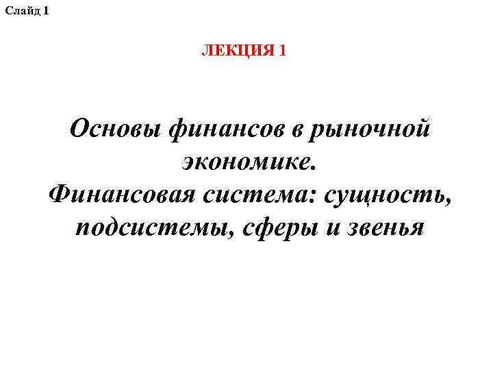 Слайд 1 ЛЕКЦИЯ 1 Основы финансов в рыночной экономике. Финансовая система: сущность, подсистемы, сферы