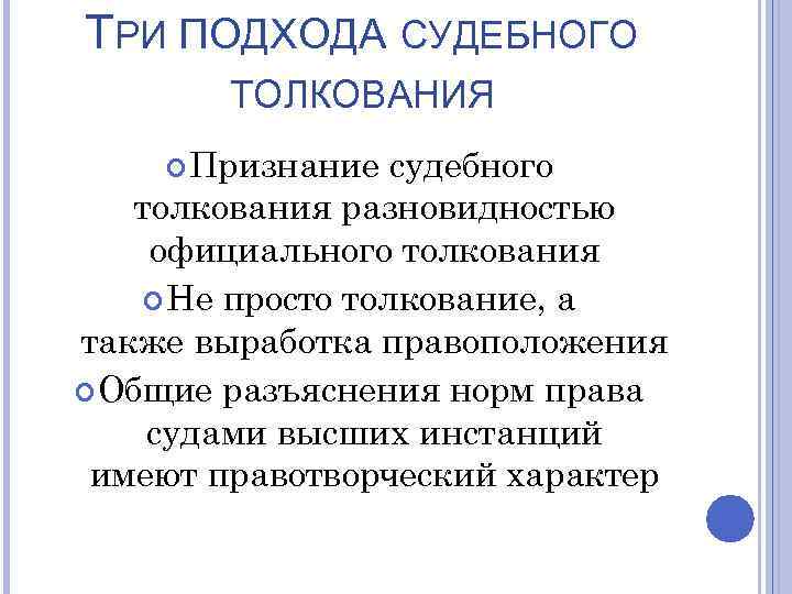ТРИ ПОДХОДА СУДЕБНОГО ТОЛКОВАНИЯ Признание судебного толкования разновидностью официального толкования Не просто толкование, а