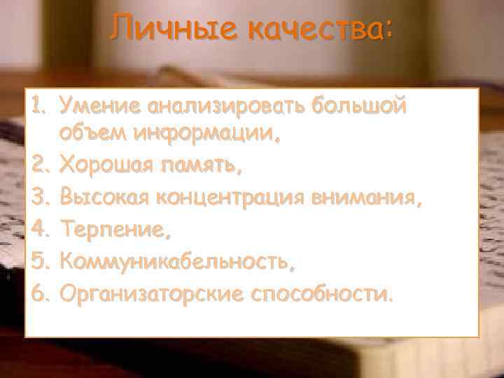 Личные качества: 1. Умение анализировать большой объем информации, 2. Хорошая память, 3. Высокая концентрация