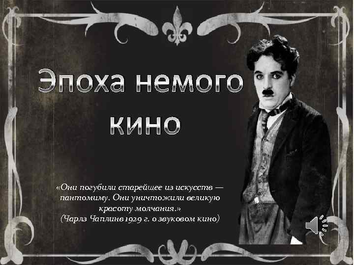 Эпоха немого кино «Они погубили старейшее из искусств — пантомиму. Они уничтожили великую красоту