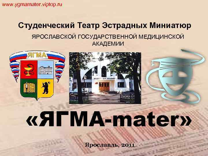 www. ygmamater. viptop. ru Студенческий Театр Эстрадных Миниатюр ЯРОСЛАВСКОЙ ГОСУДАРСТВЕННОЙ МЕДИЦИНСКОЙ АКАДЕМИИ «ЯГМА-mater» Ярославль,