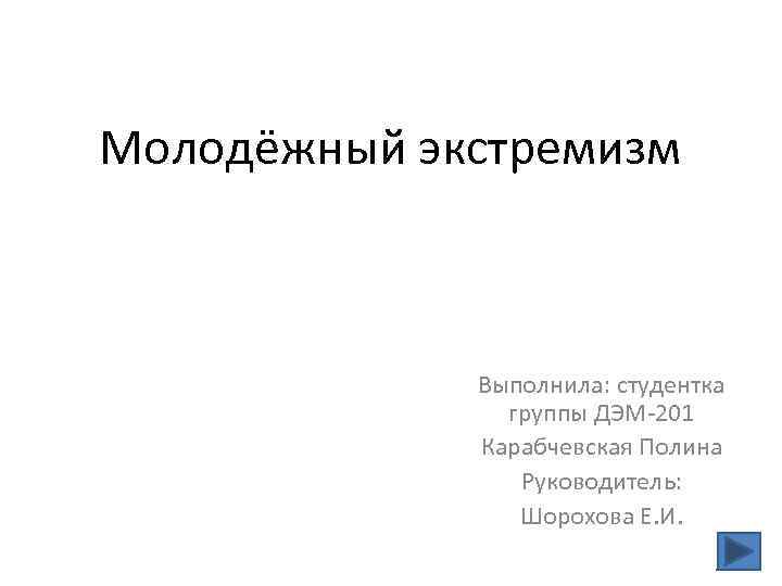 Молодёжный экстремизм Выполнила: студентка группы ДЭМ-201 Карабчевская Полина Руководитель: Шорохова Е. И. 