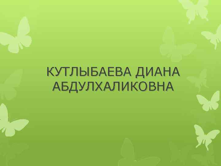 КУТЛЫБАЕВА ДИАНА АБДУЛХАЛИКОВНА 