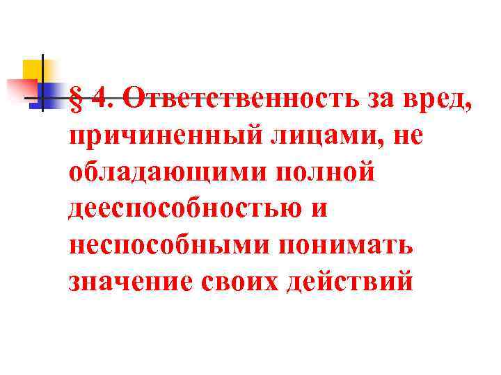 § 4. Ответственность за вред, причиненный лицами, не обладающими полной дееспособностью и неспособными понимать