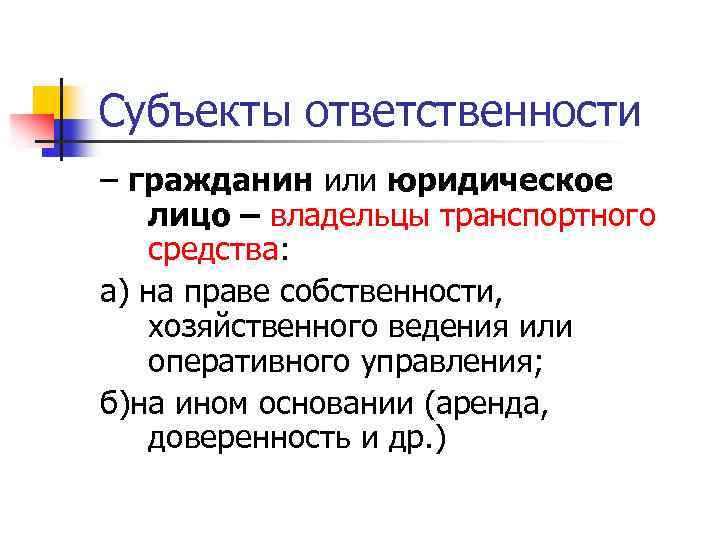 Субъекты ответственности – гражданин или юридическое лицо – владельцы транспортного средства: а) на праве