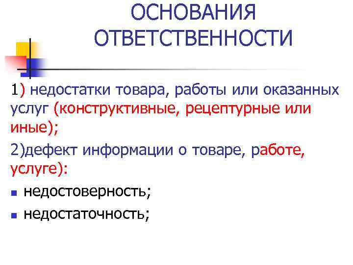 ОСНОВАНИЯ ОТВЕТСТВЕННОСТИ 1) недостатки товара, работы или оказанных услуг (конструктивные, рецептурные или иные); 2)дефект