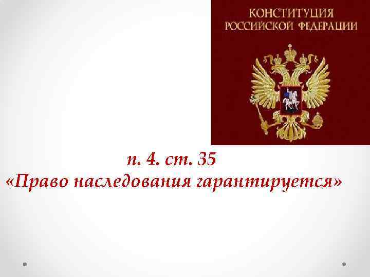 п. 4. ст. 35 «Право наследования гарантируется» 