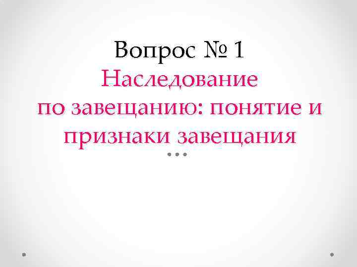 Вопрос № 1 Наследование по завещанию: понятие и признаки завещания 