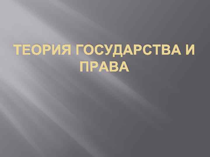 ТЕОРИЯ ГОСУДАРСТВА И ПРАВА 