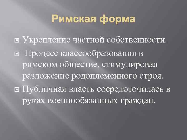 Римская форма Укрепление частной собственности. Процесс классообразования в римском обществе, стимулировал разложение родоплеменного строя.