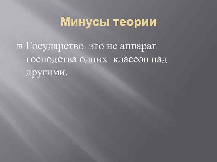 Минусы теории Государство это не аппарат господства одних классов над другими. 