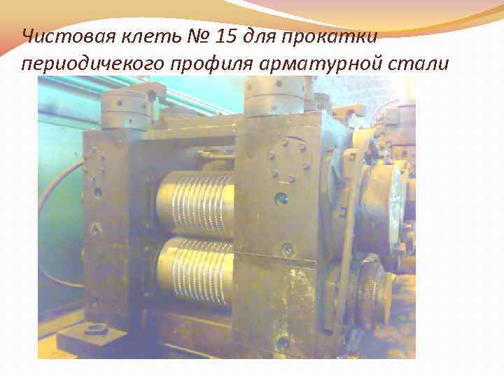 Чистовая клеть № 15 для прокатки периодичекого профиля арматурной стали 
