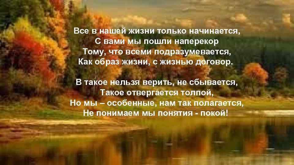 Все в нашей жизни только начинается, С вами мы пошли наперекор Тому, что всеми