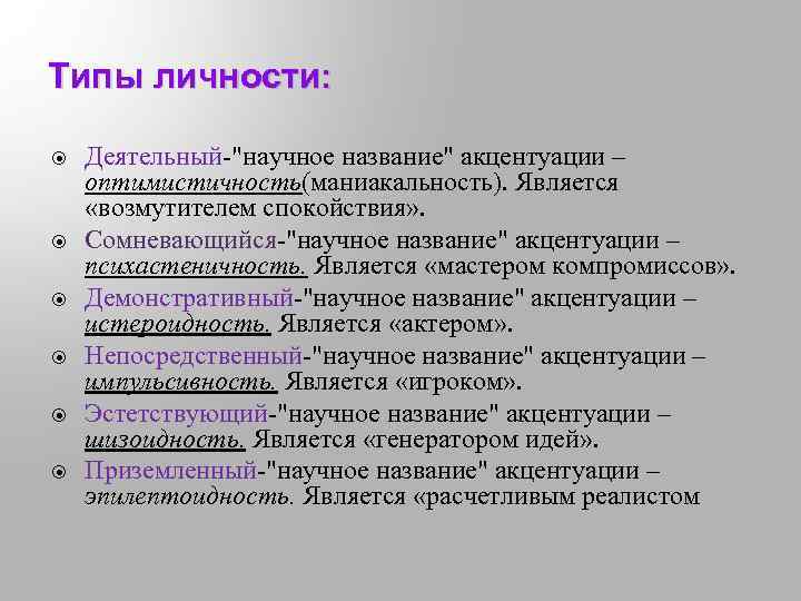 Типы личности: Деятельный-"научное название" акцентуации – оптимистичность(маниакальность). Является «возмутителем спокойствия» . Сомневающийся-"научное название" акцентуации