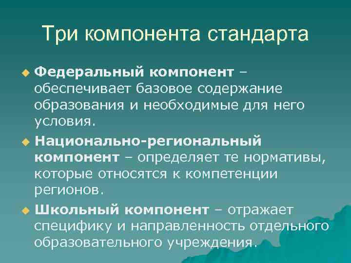 Три компонента стандарта Федеральный компонент – обеспечивает базовое содержание образования и необходимые для него