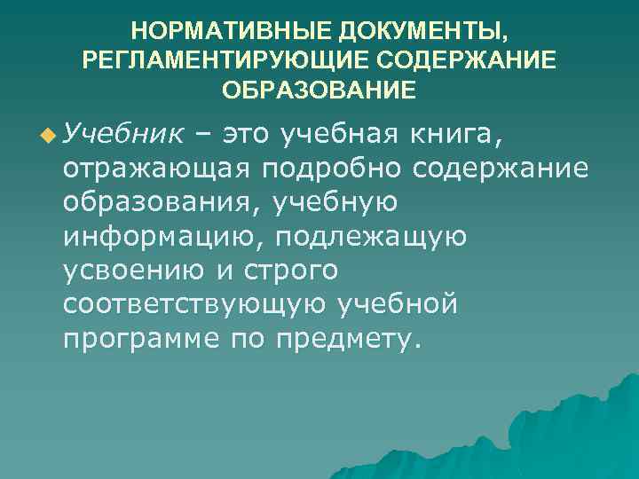 НОРМАТИВНЫЕ ДОКУМЕНТЫ, РЕГЛАМЕНТИРУЮЩИЕ СОДЕРЖАНИЕ ОБРАЗОВАНИЕ u Учебник – это учебная книга, отражающая подробно содержание