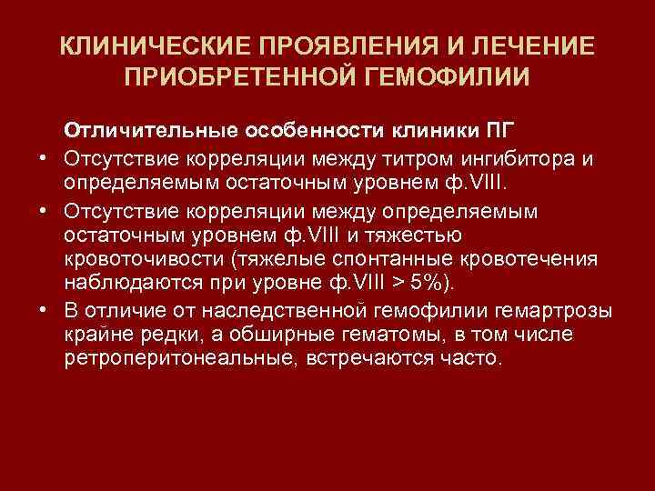 КЛИНИЧЕСКИЕ ПРОЯВЛЕНИЯ И ЛЕЧЕНИЕ ПРИОБРЕТЕННОЙ ГЕМОФИЛИИ Отличительные особенности клиники ПГ • Отсутствие корреляции между