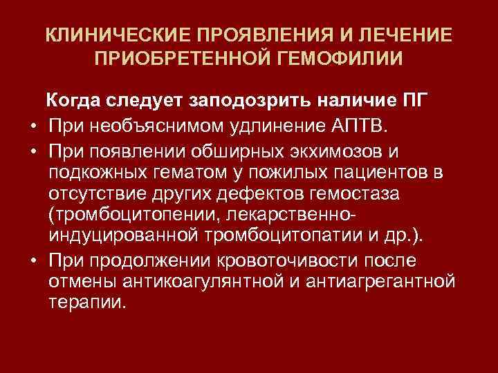 КЛИНИЧЕСКИЕ ПРОЯВЛЕНИЯ И ЛЕЧЕНИЕ ПРИОБРЕТЕННОЙ ГЕМОФИЛИИ Когда следует заподозрить наличие ПГ • При необъяснимом