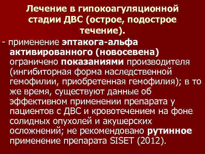 Лечение в гипокоагуляционной стадии ДВС (острое, подострое течение). - применение эптакога-альфа активированного (новосевена) ограничено