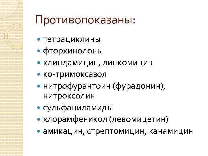 Противопоказаны: тетрациклины фторхинолоны клиндамицин, линкомицин ко-тримоксазол нитрофурантоин (фурадонин), нитроксолин сульфаниламиды хлорамфеникол (левомицетин) амикацин, стрептомицин,