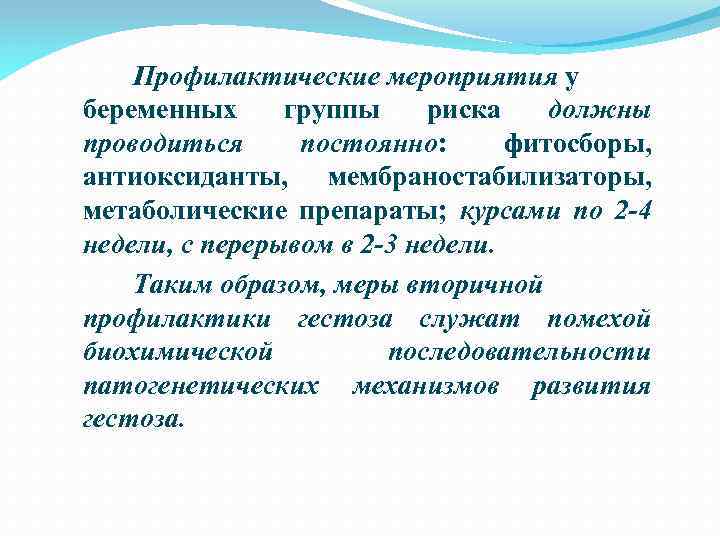 Профилактические мероприятия у беременных группы риска должны проводиться постоянно: фитосборы, антиоксиданты, мембраностабилизаторы, метаболические препараты;