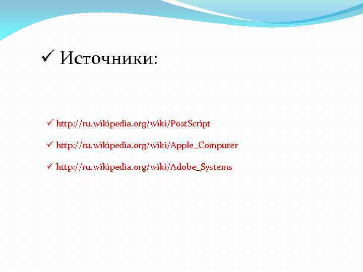 ü Источники: ü http: //ru. wikipedia. org/wiki/Post. Script ü http: //ru. wikipedia. org/wiki/Apple_Computer ü