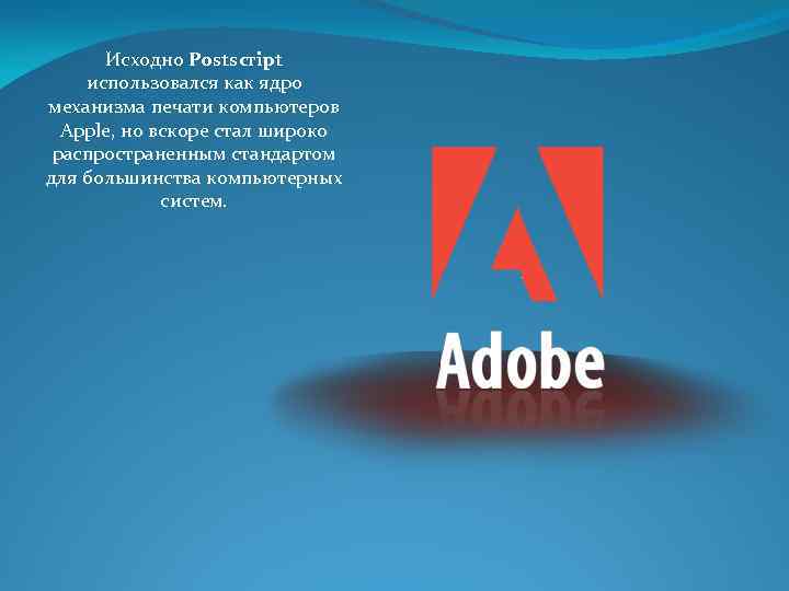 Исходно Postscript использовался как ядро механизма печати компьютеров Apple, но вскоре стал широко распространенным