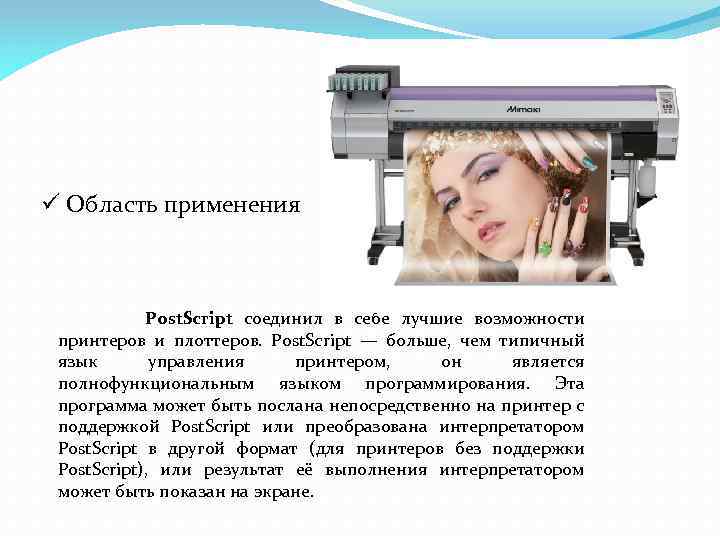 ü Область применения Post. Script соединил в себе лучшие возможности принтеров и плоттеров. Post.