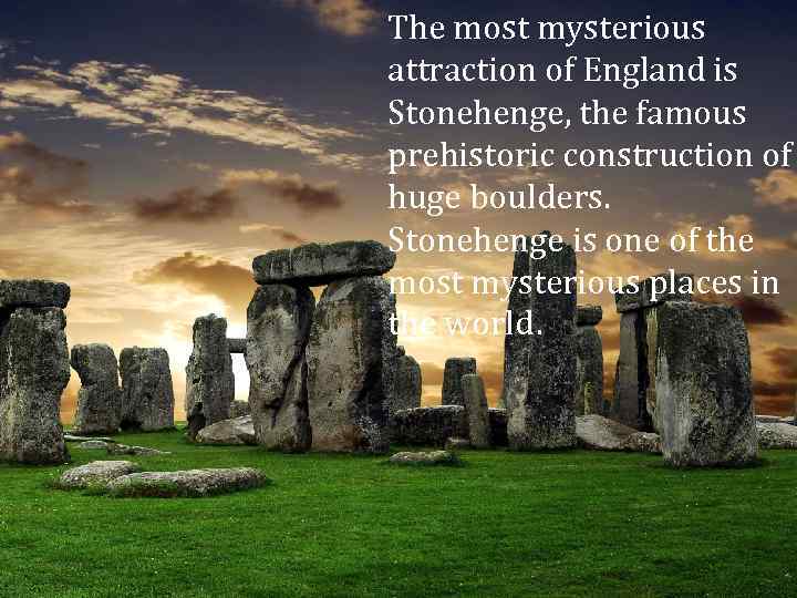 The most mysterious attraction of England is Stonehenge, the famous prehistoric construction of huge