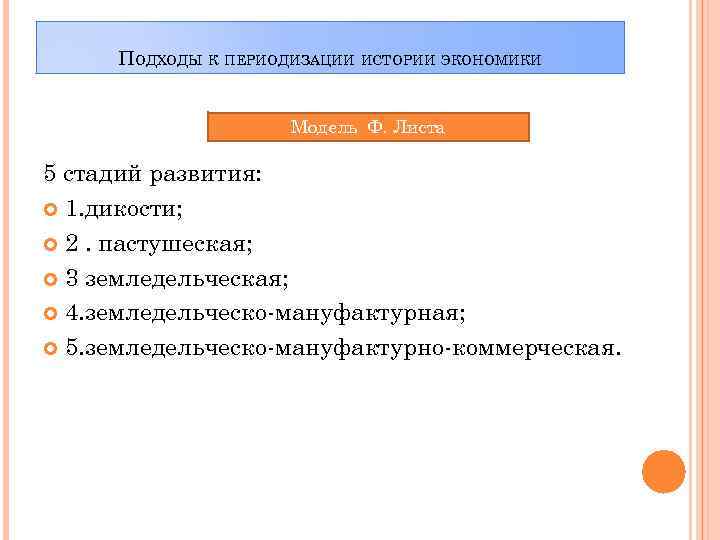 ПОДХОДЫ К ПЕРИОДИЗАЦИИ ИСТОРИИ ЭКОНОМИКИ Модель Ф. Листа 5 стадий развития: 1. дикости; 2.