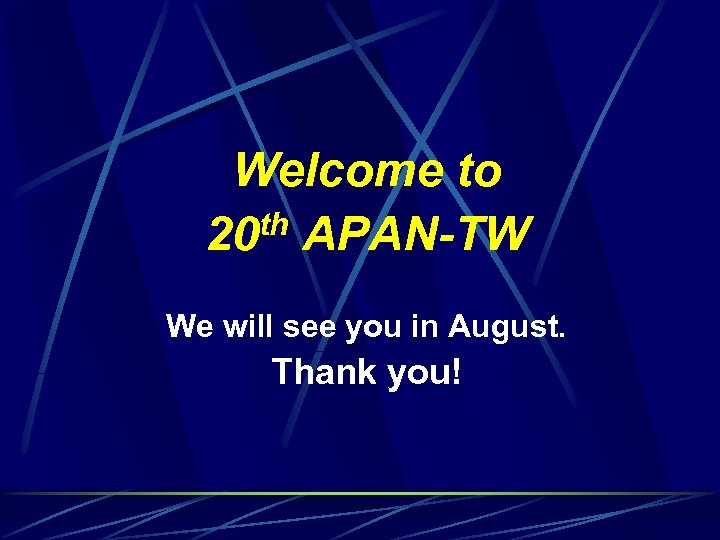 Welcome to th APAN-TW 20 We will see you in August. Thank you! 