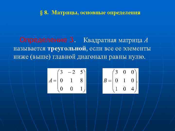 § 8. Матрицы, основные определения Определение 3. Квадратная матрица A называется треугольной, если все