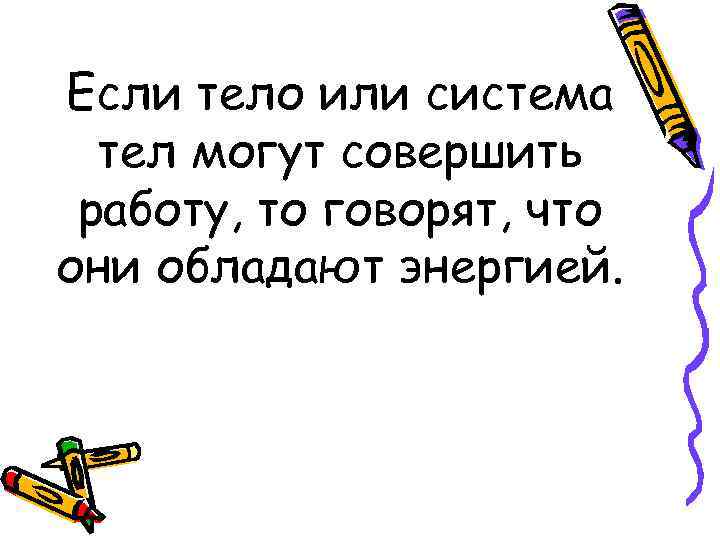 Если тело или система тел могут совершить работу, то говорят, что они обладают энергией.