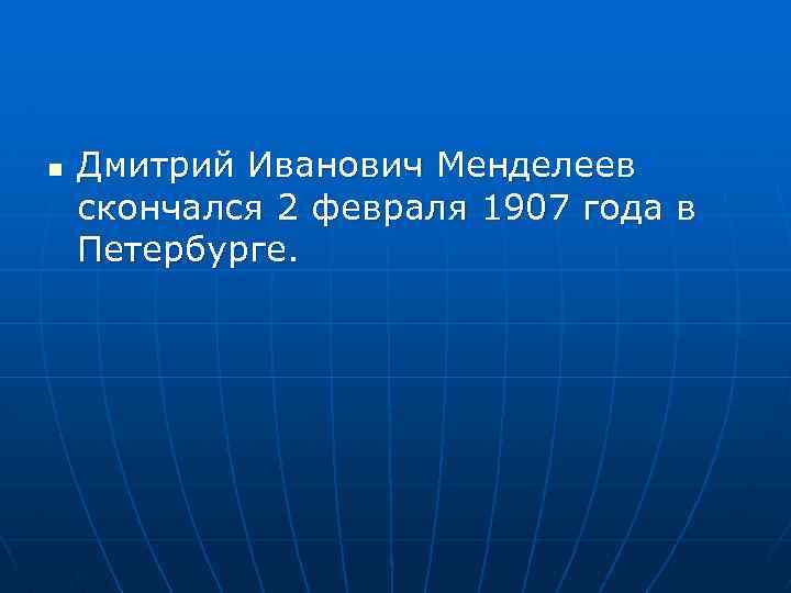 n Дмитрий Иванович Менделеев скончался 2 февраля 1907 года в Петербурге. 