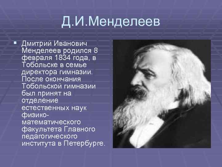 Д. И. Менделеев § Дмитрий Иванович Менделеев родился 8 февраля 1834 года, в Тобольске