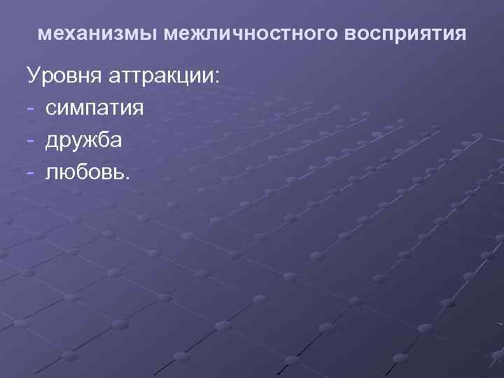 механизмы межличностного восприятия Уровня аттракции: - симпатия - дружба - любовь. 