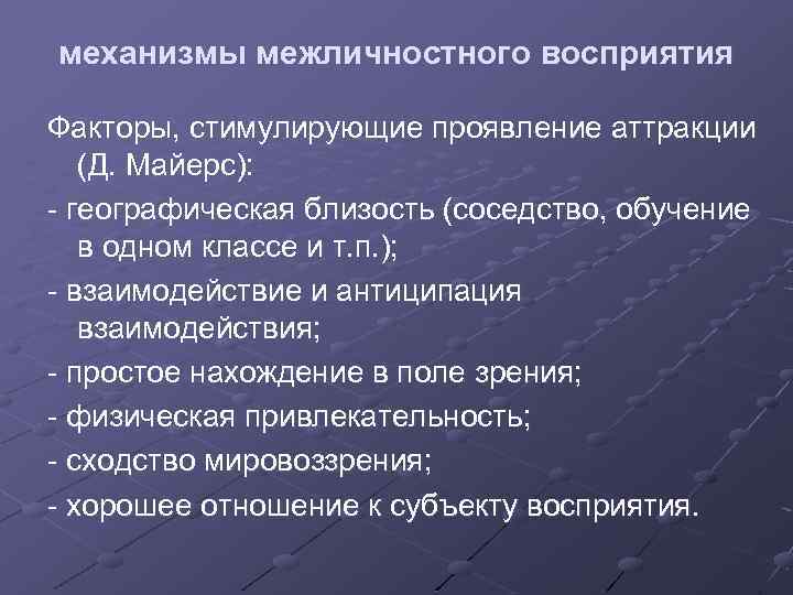 механизмы межличностного восприятия Факторы, стимулирующие проявление аттракции (Д. Майерс): - географическая близость (соседство, обучение